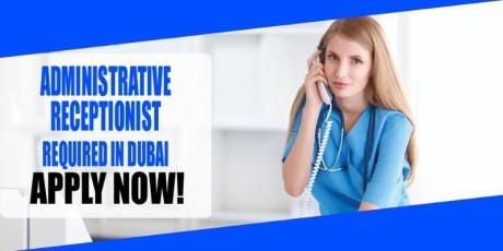 ADMINISTRATIVE RECEPTIONIST REQUIRED IN DUBAI