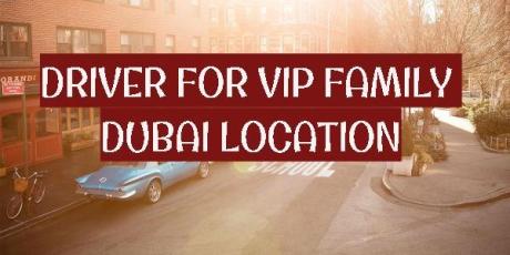 URGENTLY REQUIRED VIP FAMILY DRIVER FOR DUBAI LOCATION