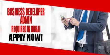 BUSINESS DEVELOPER ADMIN REQUIRED IN DUBAI