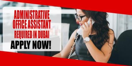 ADMINISTRATIVE OFFICE ASSISTANT REQUIRED IN DUBAI